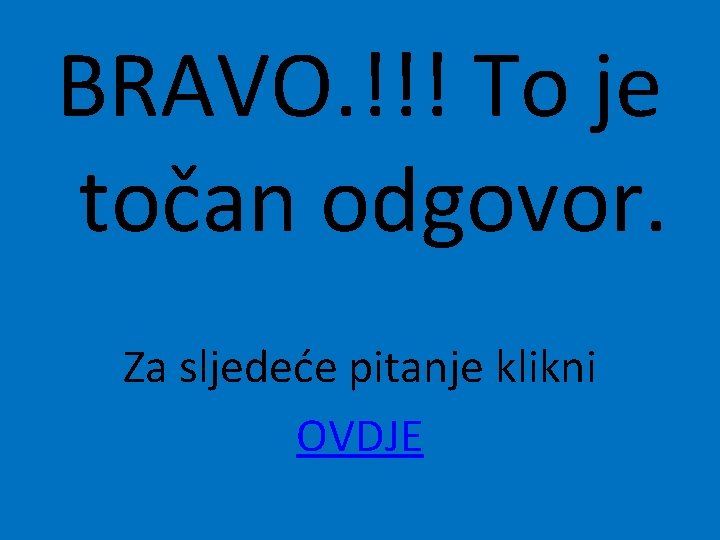 BRAVO. !!! To je točan odgovor. Za sljedeće pitanje klikni OVDJE 