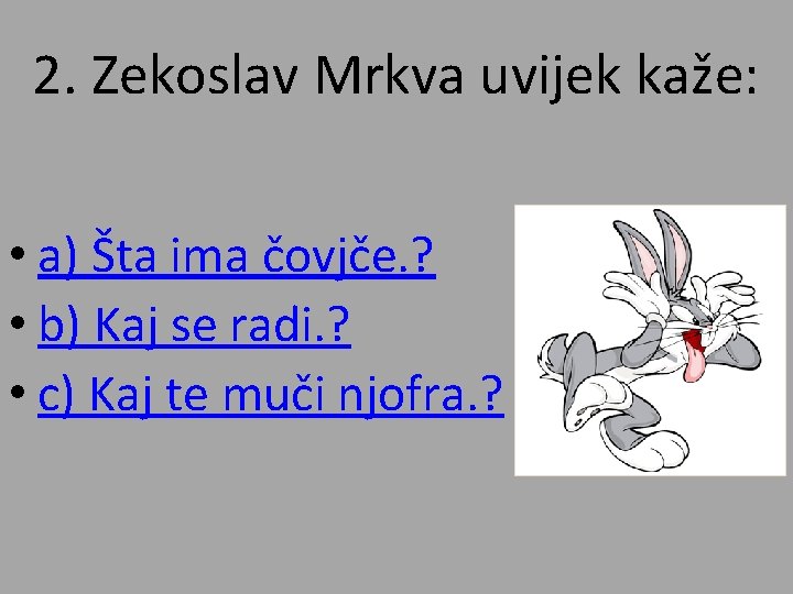 2. Zekoslav Mrkva uvijek kaže: • a) Šta ima čovjče. ? • b) Kaj
