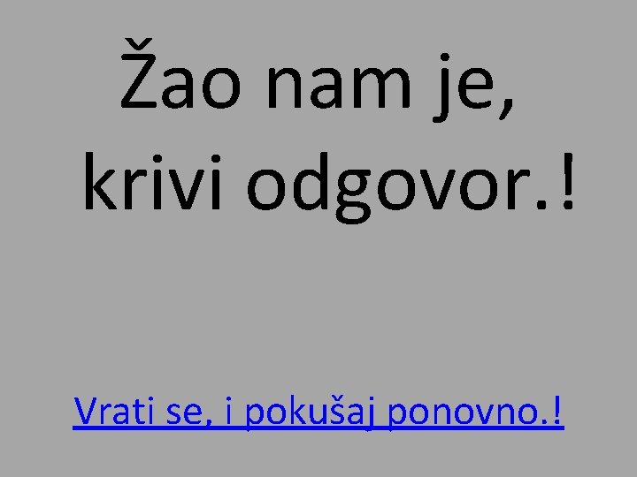Žao nam je, krivi odgovor. ! Vrati se, i pokušaj ponovno. ! 