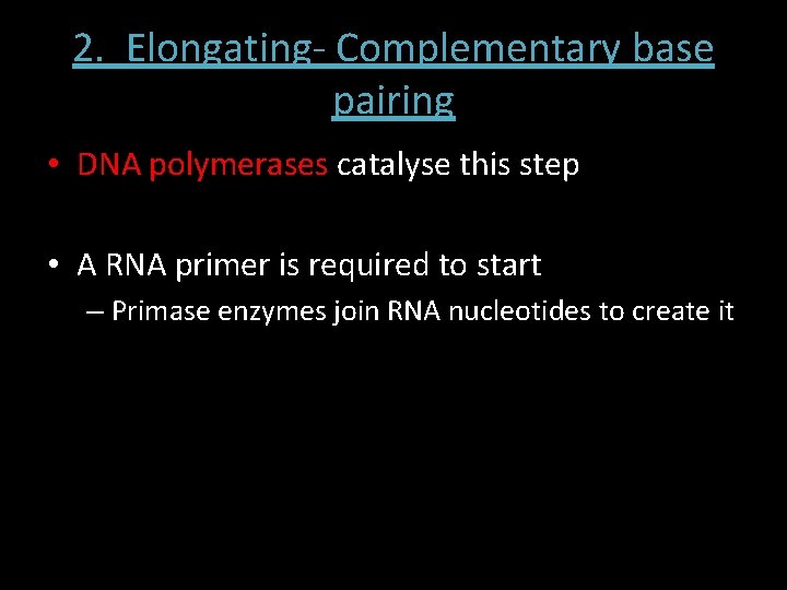 2. Elongating- Complementary base pairing • DNA polymerases catalyse this step • A RNA 2. Elongating- Complementary base pairing • DNA polymerases catalyse this step • A RNA