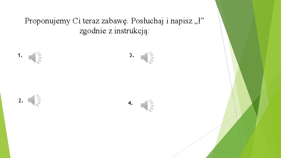 Proponujemy Ci teraz zabawę. Posłuchaj i napisz „ł” zgodnie z instrukcją: 1. 3. 2.