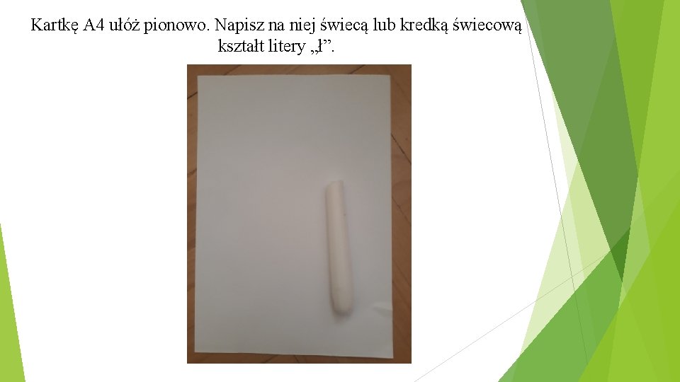 Kartkę A 4 ułóż pionowo. Napisz na niej świecą lub kredką świecową kształt litery