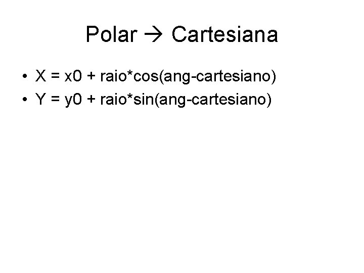 Polar Cartesiana • X = x 0 + raio*cos(ang-cartesiano) • Y = y 0