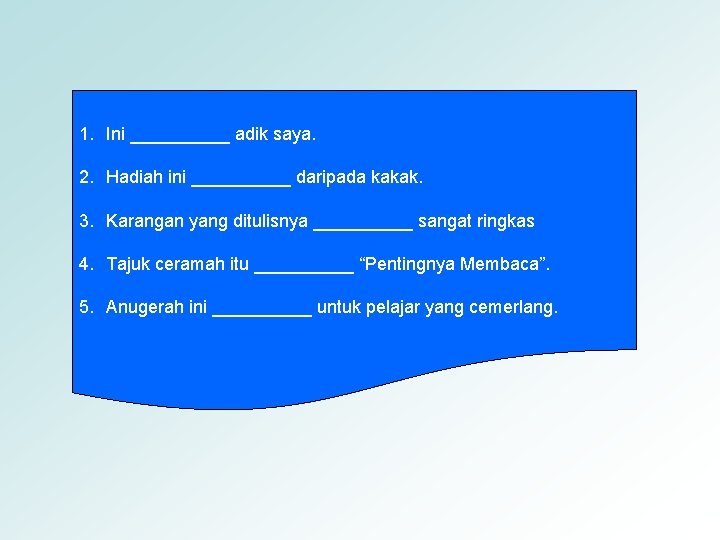 1. Ini _____ adik saya. 2. Hadiah ini _____ daripada kakak. 3. Karangan yang