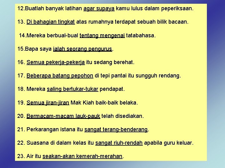 12. Buatlah banyak latihan agar supaya kamu lulus dalam peperiksaan. 13. Di bahagian tingkat