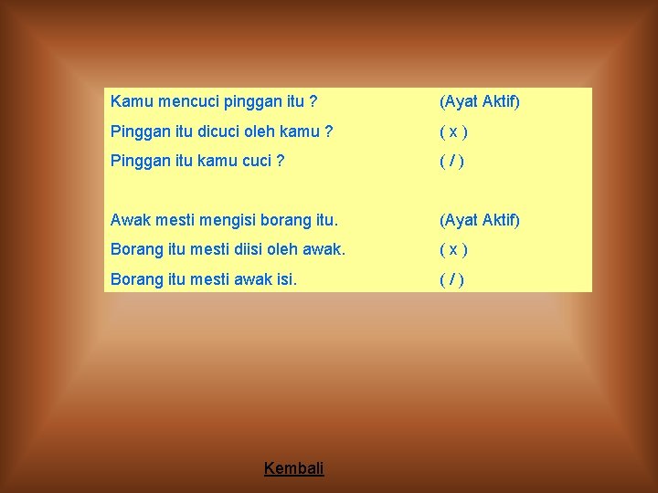 Kamu mencuci pinggan itu ? (Ayat Aktif) Pinggan itu dicuci oleh kamu ? (x) Kamu mencuci pinggan itu ? (Ayat Aktif) Pinggan itu dicuci oleh kamu ? (x)