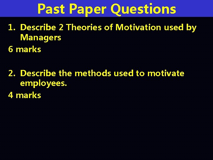 Past Paper Questions 1. Describe 2 Theories of Motivation used by Managers 6 marks
