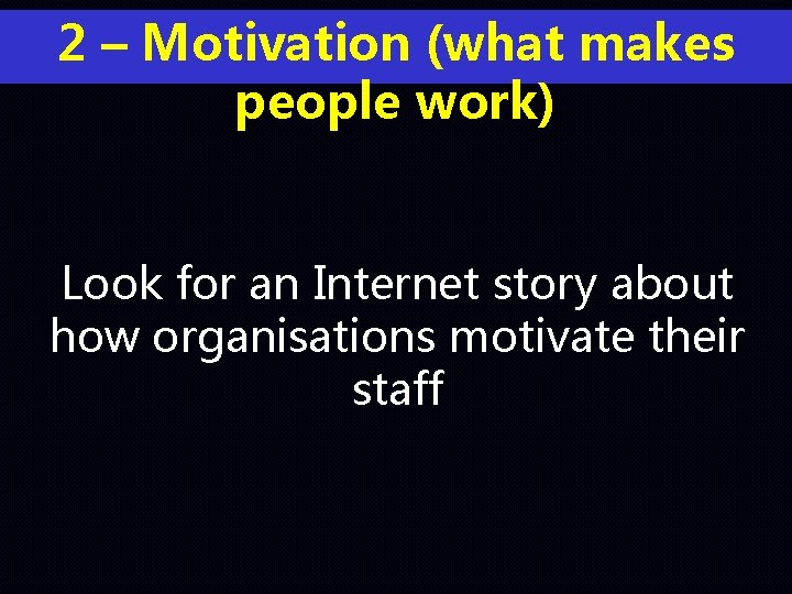 2 – Motivation (what makes people work) Look for an Internet story about how