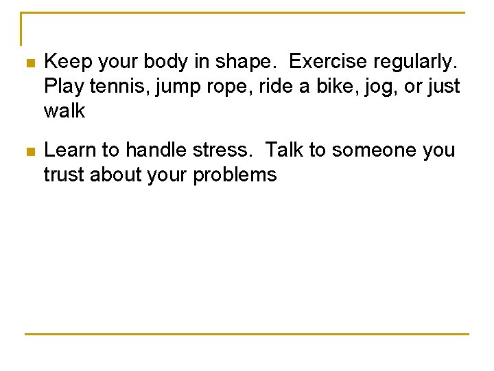 n Keep your body in shape. Exercise regularly. Play tennis, jump rope, ride a