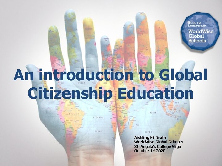 An introduction to Global Citizenship Education Aishling Mc. Grath World. Wise Global Schools St.