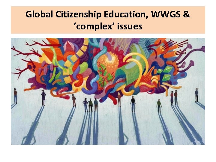 Global Citizenship Education, WWGS & ‘complex’ issues 