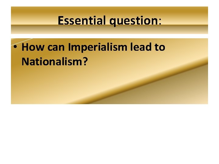 Essential question: • How can Imperialism lead to Nationalism? 