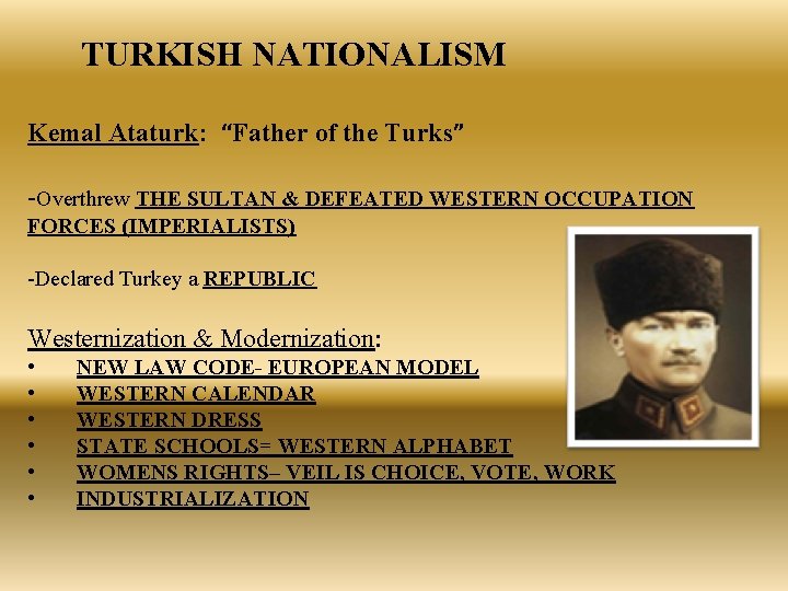 TURKISH NATIONALISM Kemal Ataturk: “Father of the Turks” -Overthrew THE SULTAN & DEFEATED WESTERN