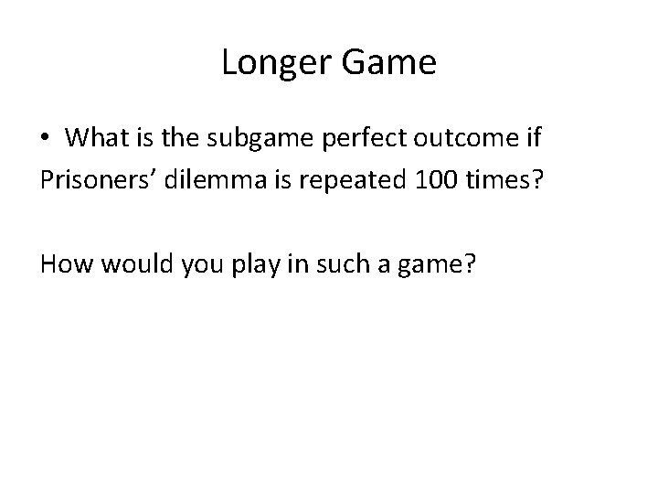 Longer Game • What is the subgame perfect outcome if Prisoners’ dilemma is repeated