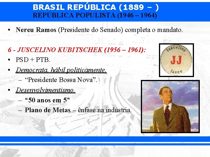 BRASIL REPÚBLICA (1889 – ) REPÚBLICA POPULISTA (1946 – 1964) • Nereu Ramos (Presidente