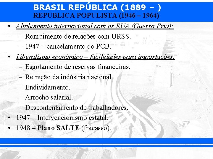 BRASIL REPÚBLICA (1889 – ) REPÚBLICA POPULISTA (1946 – 1964) • Alinhamento internacional com