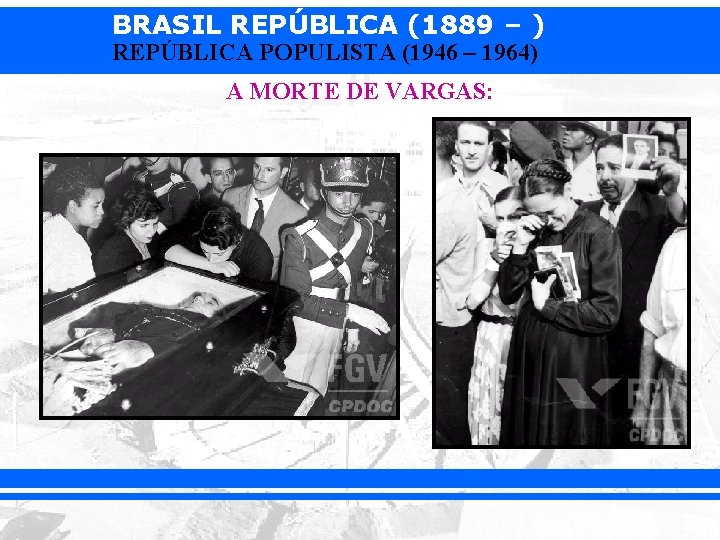 BRASIL REPÚBLICA (1889 – ) REPÚBLICA POPULISTA (1946 – 1964) A MORTE DE VARGAS: