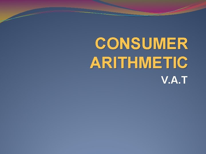 CONSUMER ARITHMETIC V. A. T 