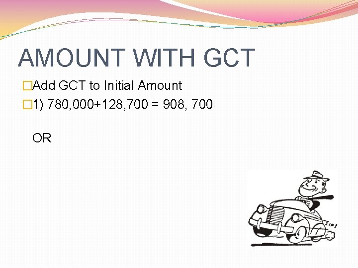 AMOUNT WITH GCT �Add GCT to Initial Amount � 1) 780, 000+128, 700 =