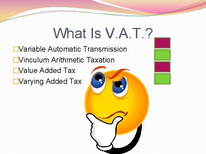 What Is V. A. T. ? �Variable Automatic Transmission �Vinculum Arithmetic Taxation �Value Added