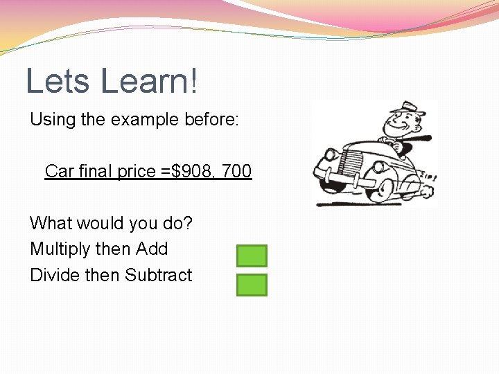 Lets Learn! Using the example before: Car final price =$908, 700 What would you