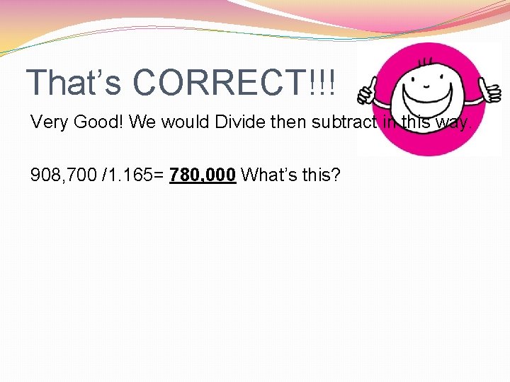 That’s CORRECT!!! Very Good! We would Divide then subtract in this way. 908, 700