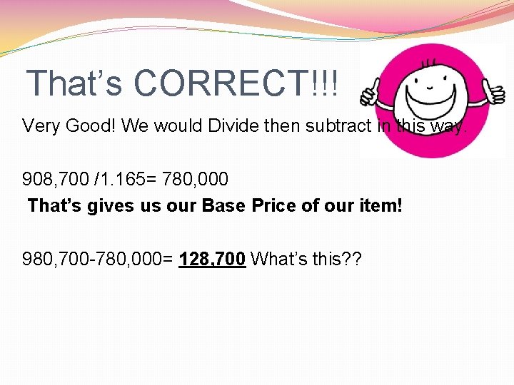 That’s CORRECT!!! Very Good! We would Divide then subtract in this way. 908, 700