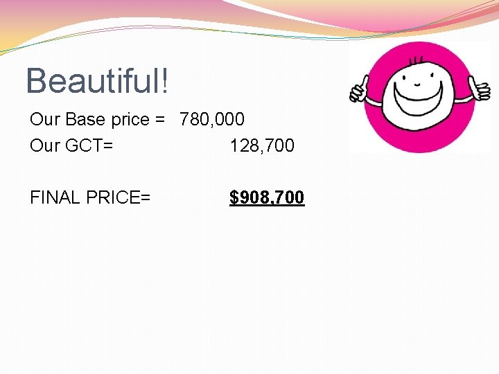 Beautiful! Our Base price = 780, 000 Our GCT= 128, 700 FINAL PRICE= $908,