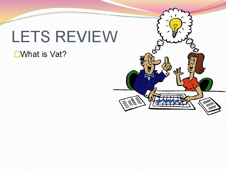 LETS REVIEW �What is Vat? 