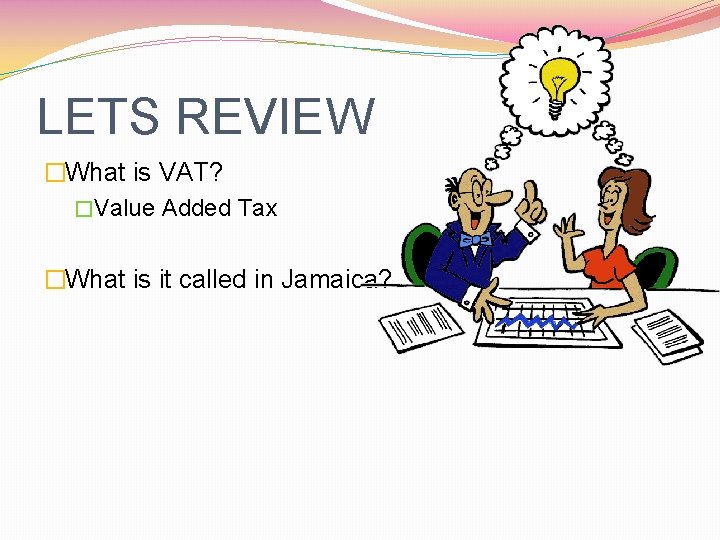 LETS REVIEW �What is VAT? �Value Added Tax �What is it called in Jamaica?