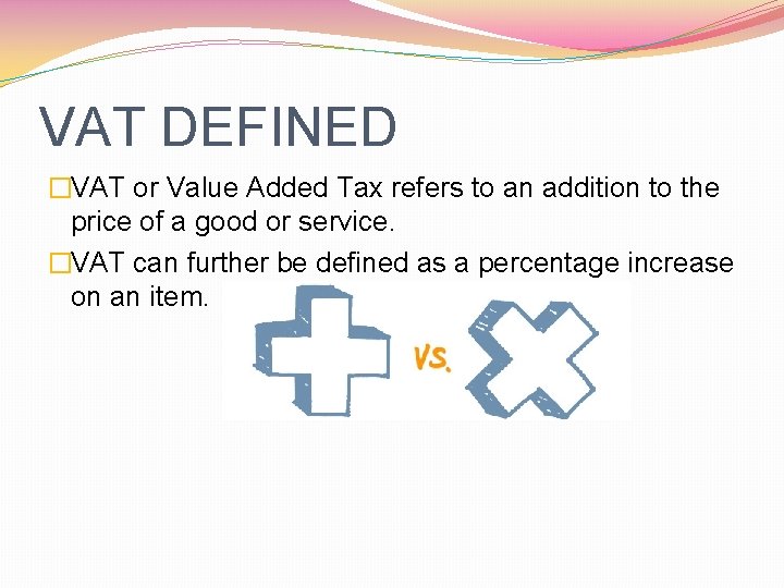 VAT DEFINED �VAT or Value Added Tax refers to an addition to the price