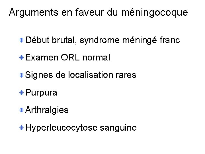 Arguments en faveur du méningocoque Début brutal, syndrome méningé franc Examen ORL normal Signes