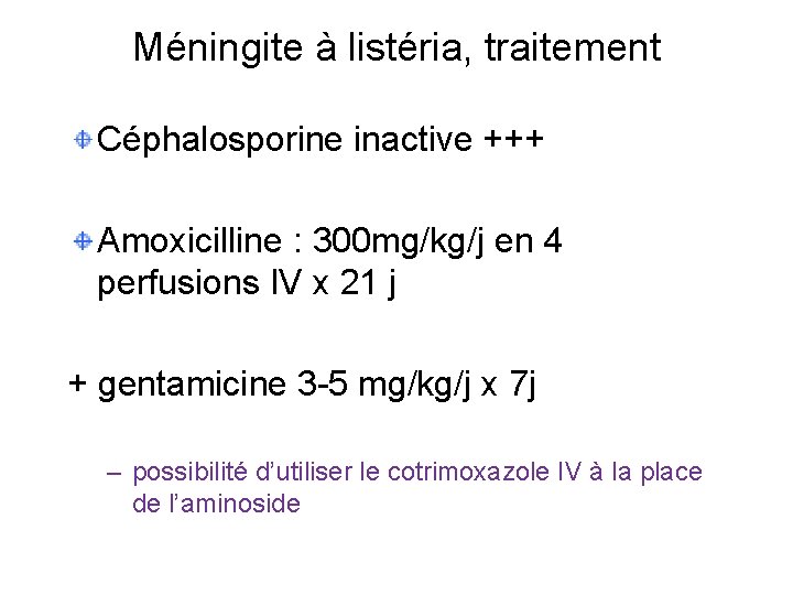 Méningite à listéria, traitement Céphalosporine inactive +++ Amoxicilline : 300 mg/kg/j en 4 perfusions