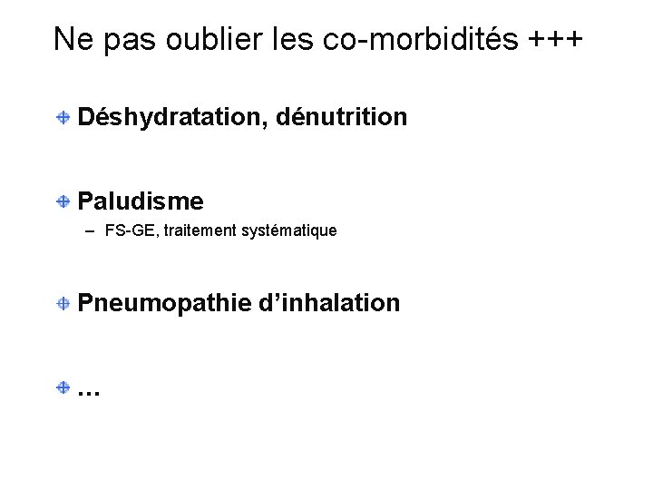 Ne pas oublier les co-morbidités +++ Déshydratation, dénutrition Paludisme – FS-GE, traitement systématique Pneumopathie