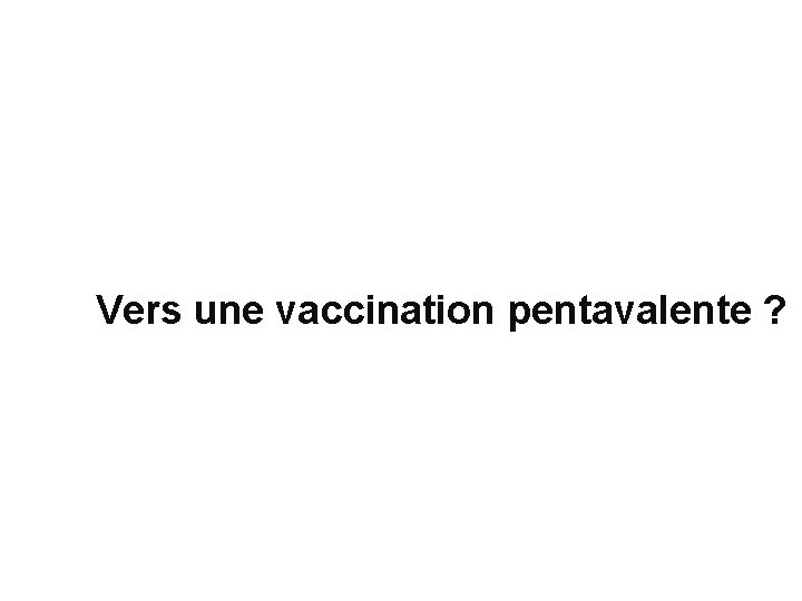 Vers une vaccination pentavalente ? 