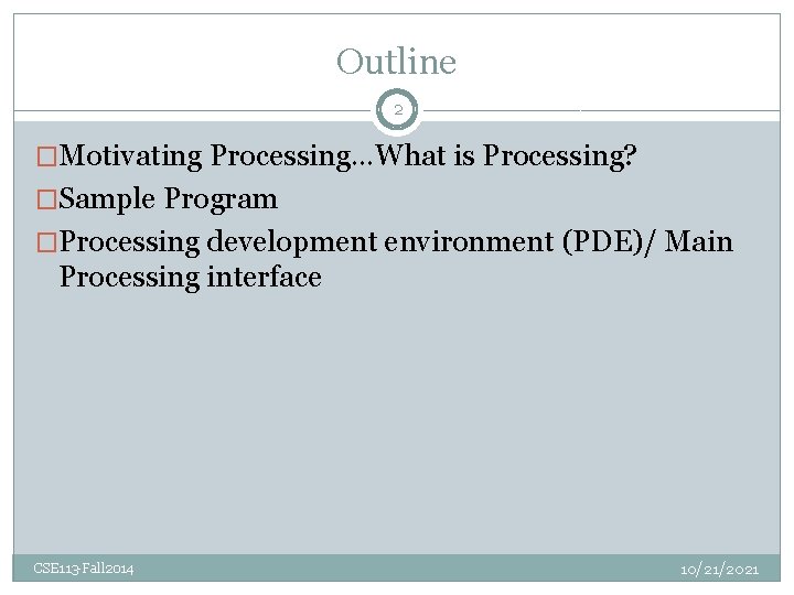 Outline 2 �Motivating Processing…What is Processing? �Sample Program �Processing development environment (PDE)/ Main Processing