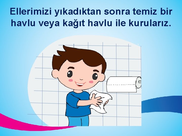 Ellerimizi yıkadıktan sonra temiz bir havlu veya kağıt havlu ile kurularız. 