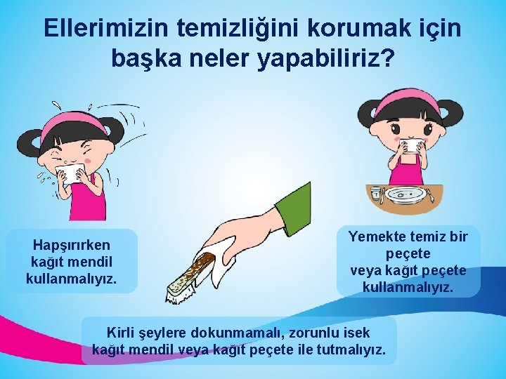 Ellerimizin temizliğini korumak için başka neler yapabiliriz? Hapşırırken kağıt mendil kullanmalıyız. Yemekte temiz bir