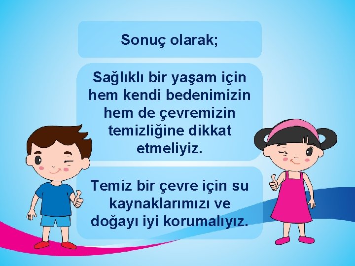 Sonuç olarak; Sağlıklı bir yaşam için hem kendi bedenimizin hem de çevremizin temizliğine dikkat