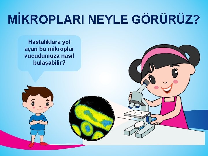 MİKROPLARI NEYLE GÖRÜRÜZ? Hastalıklara yol açan bu mikroplar vücudumuza nasıl bulaşabilir? 