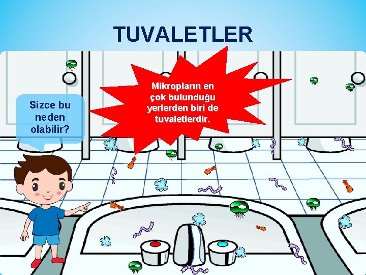 TUVALETLER Sizce bu neden olabilir? Mikropların en çok bulunduğu yerlerden biri de tuvaletlerdir. 