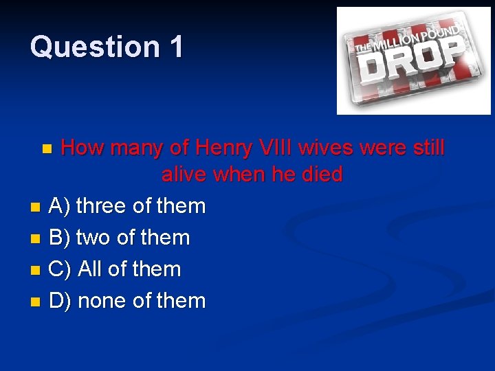 Question 1 How many of Henry VIII wives were still alive when he died