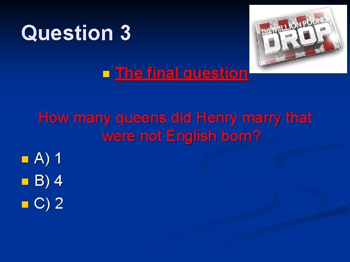 Question 3 n The final question How many queens did Henry marry that were