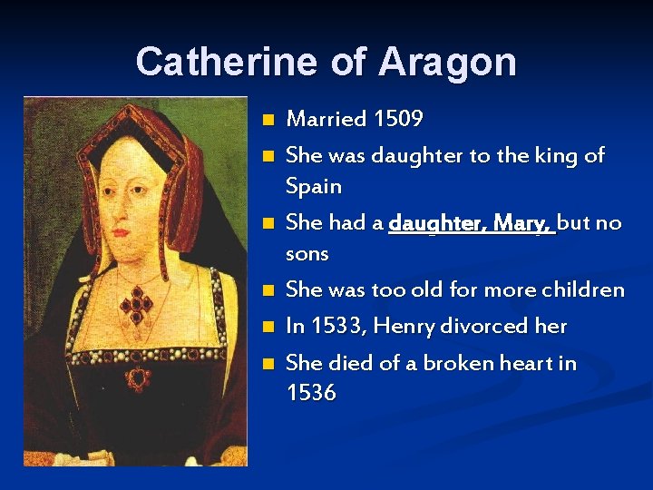 Catherine of Aragon n n n Married 1509 She was daughter to the king