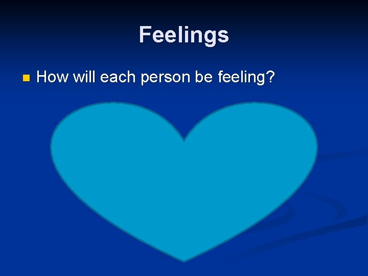 Feelings n How will each person be feeling? 