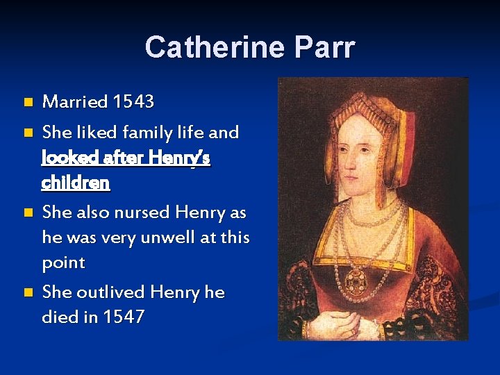 Catherine Parr n n Married 1543 She liked family life and looked after Henry’s