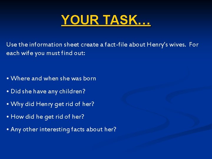 YOUR TASK… Use the information sheet create a fact-file about Henry’s wives. For each