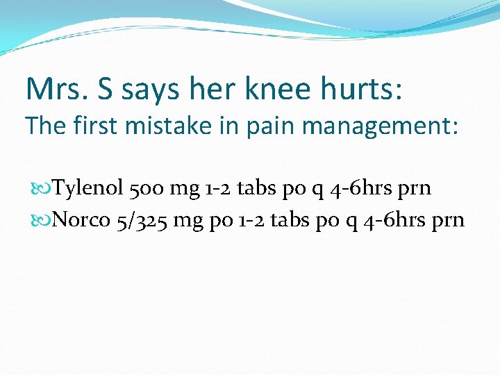Mrs. S says her knee hurts: The first mistake in pain management: Tylenol 500