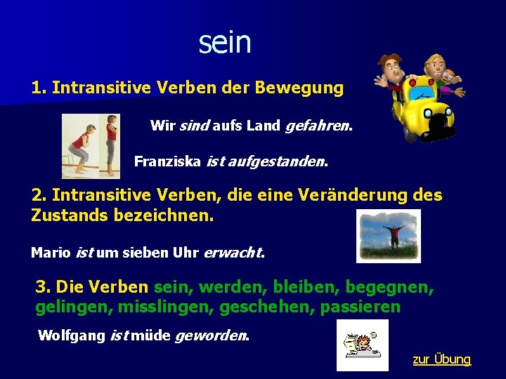 sein 1. Intransitive Verben der Bewegung Wir sind aufs Land gefahren. Franziska ist aufgestanden. sein 1. Intransitive Verben der Bewegung Wir sind aufs Land gefahren. Franziska ist aufgestanden.