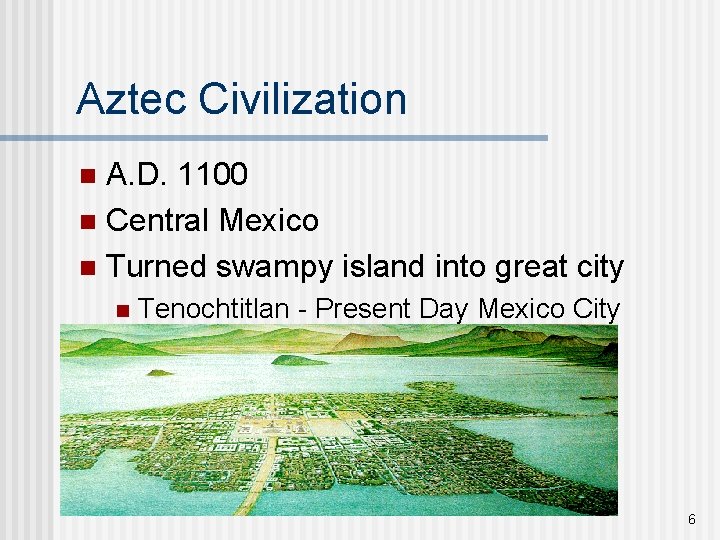 Aztec Civilization A. D. 1100 n Central Mexico n Turned swampy island into great